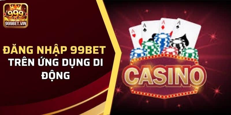 Các bước đăng nhập 999bet trên ứng dụng di động