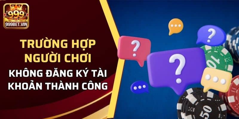 Giải đáp thắc mắc về trường hợp người chơi không đăng ký tài khoản thành công