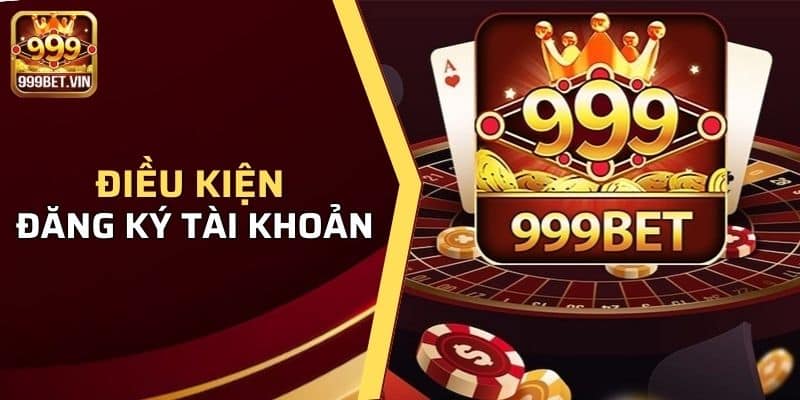 Điều kiện đăng ký tài khoản tại cổng game 999BET hiện nay