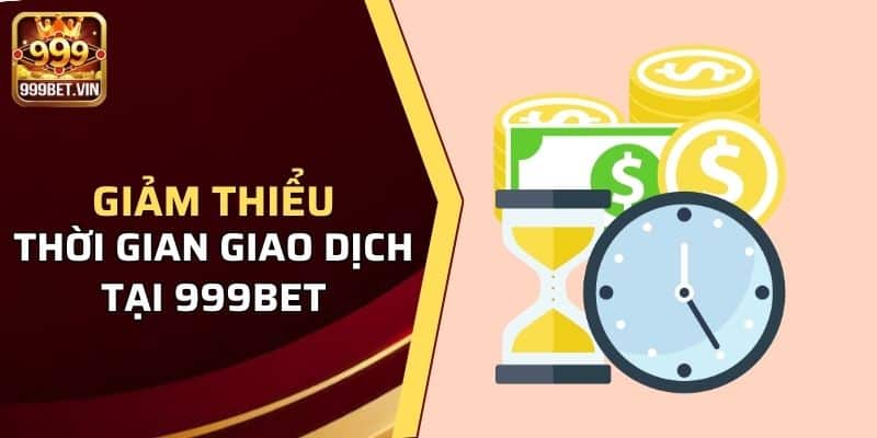 Giảm thiểu đáng kể thời gian xử lý giao dịch tại cổng game 999BET