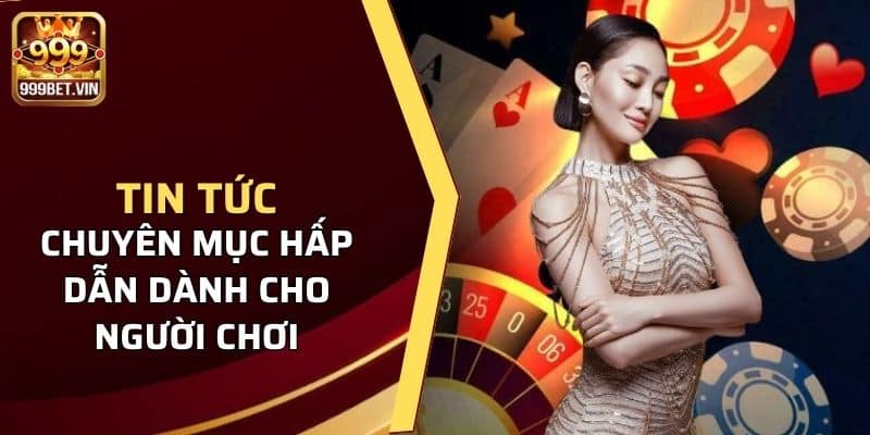 Chuyên mục tin tức 999BET có gì hấp dẫn 