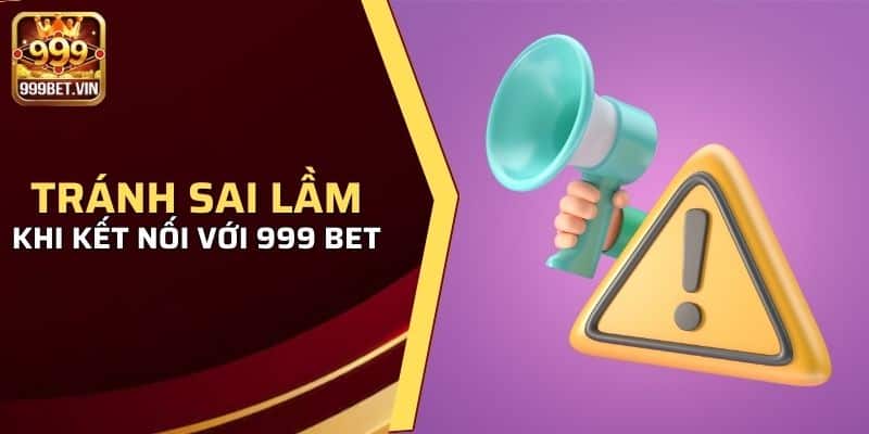 Tránh những sai lầm không đáng có khi kết nối với 999 bet