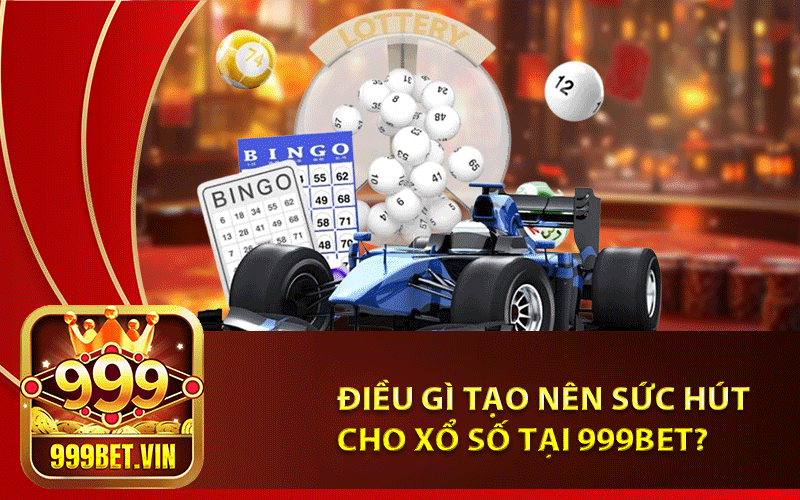 Điều gì tạo nên sức hút cho xổ số tại 999Bet? 