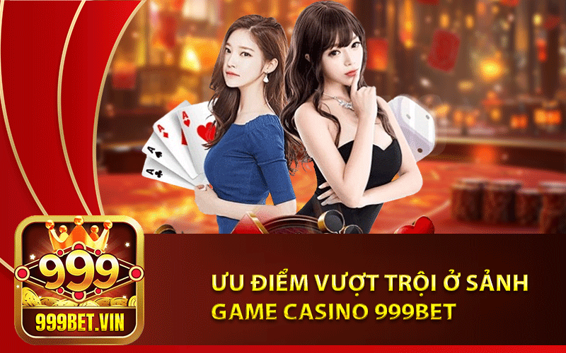 Ưu điểm vượt trội ở sảnh game casino 999bet